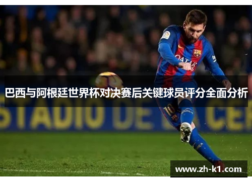巴西与阿根廷世界杯对决赛后关键球员评分全面分析