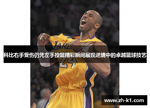 科比右手受伤仍凭左手投篮精彩瞬间展现逆境中的卓越篮球技艺