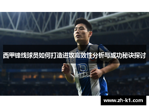 西甲锋线球员如何打造进攻高效性分析与成功秘诀探讨