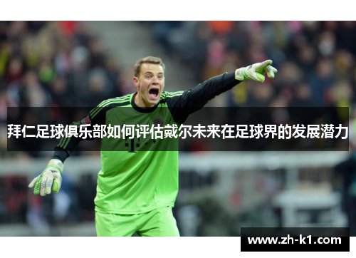 拜仁足球俱乐部如何评估戴尔未来在足球界的发展潜力
