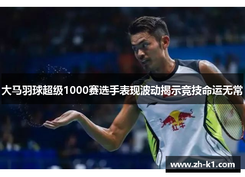 大马羽球超级1000赛选手表现波动揭示竞技命运无常