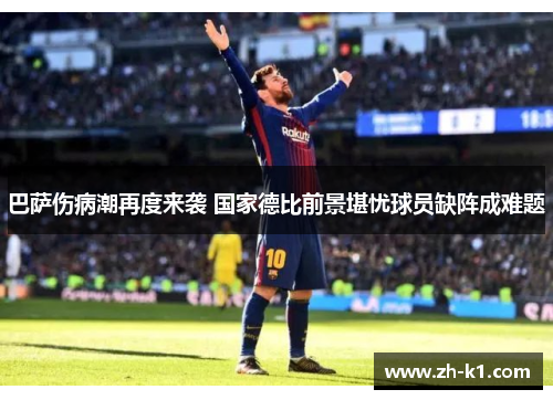 巴萨伤病潮再度来袭 国家德比前景堪忧球员缺阵成难题