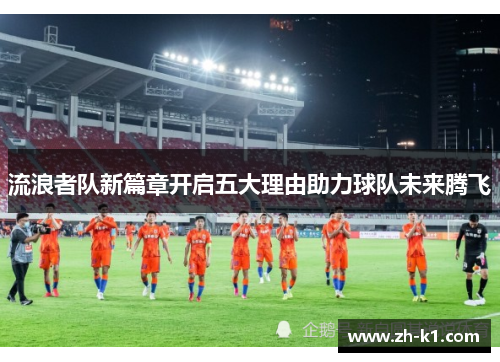 流浪者队新篇章开启五大理由助力球队未来腾飞
