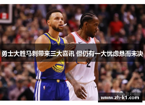勇士大胜马刺带来三大喜讯 但仍有一大忧虑悬而未决