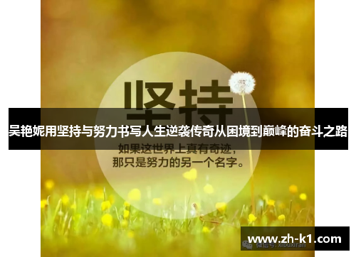 吴艳妮用坚持与努力书写人生逆袭传奇从困境到巅峰的奋斗之路