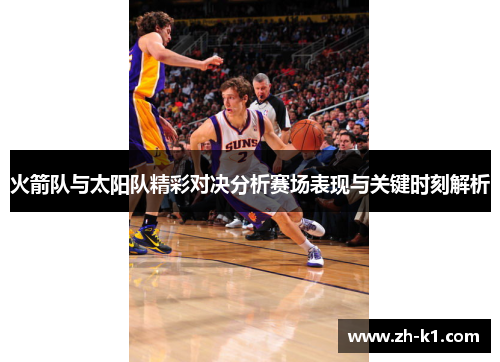 火箭队与太阳队精彩对决分析赛场表现与关键时刻解析