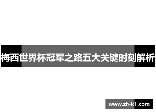 梅西世界杯冠军之路五大关键时刻解析
