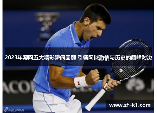 2023年澳网五大精彩瞬间回顾 引领网球激情与历史的巅峰对决
