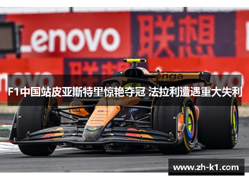 F1中国站皮亚斯特里惊艳夺冠 法拉利遭遇重大失利