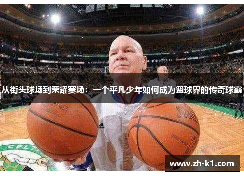 从街头球场到荣耀赛场：一个平凡少年如何成为篮球界的传奇球霸