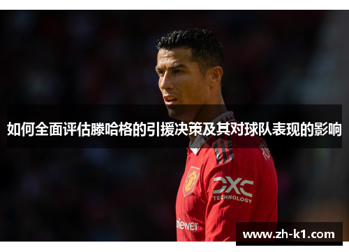 如何全面评估滕哈格的引援决策及其对球队表现的影响