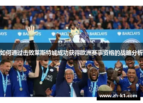 如何通过击败莱斯特城成功获得欧洲赛事资格的战略分析