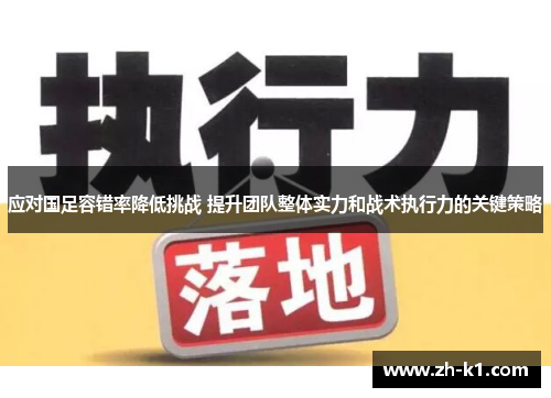 应对国足容错率降低挑战 提升团队整体实力和战术执行力的关键策略