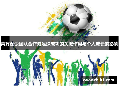 莱万深谈团队合作对足球成功的关键作用与个人成长的影响