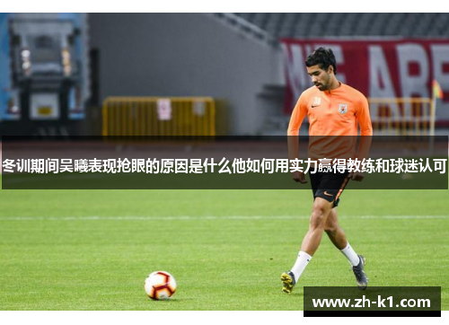 冬训期间吴曦表现抢眼的原因是什么他如何用实力赢得教练和球迷认可
