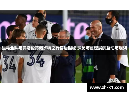 皇马全队与弗洛伦蒂诺沙特之行幕后揭秘 球员与管理层的互动与规划