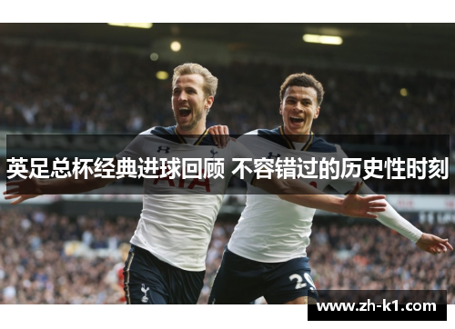 英足总杯经典进球回顾 不容错过的历史性时刻