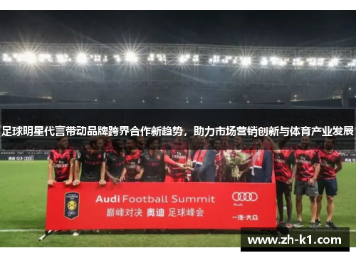足球明星代言带动品牌跨界合作新趋势，助力市场营销创新与体育产业发展
