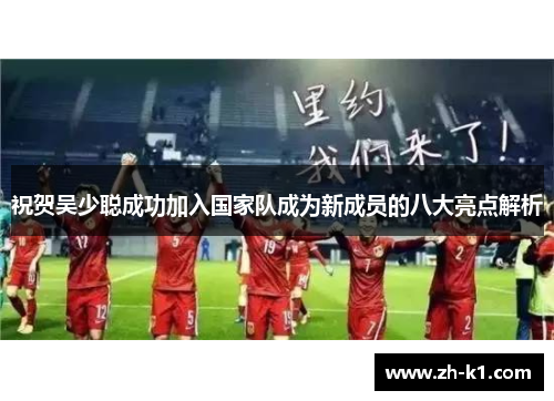 祝贺吴少聪成功加入国家队成为新成员的八大亮点解析