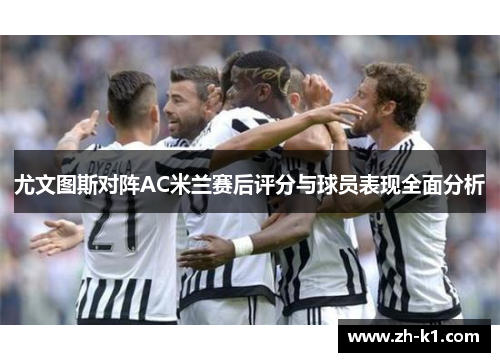 尤文图斯对阵AC米兰赛后评分与球员表现全面分析
