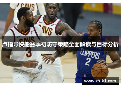 卢指导快船赛季初防守策略全面解读与目标分析
