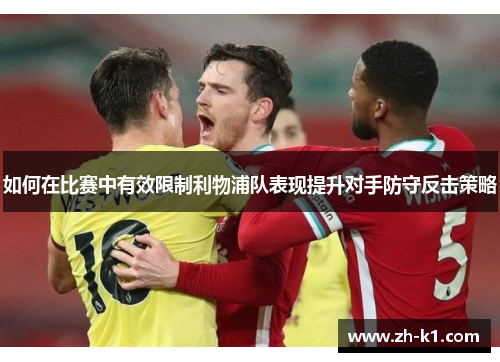 如何在比赛中有效限制利物浦队表现提升对手防守反击策略