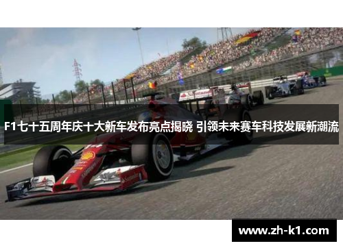 F1七十五周年庆十大新车发布亮点揭晓 引领未来赛车科技发展新潮流