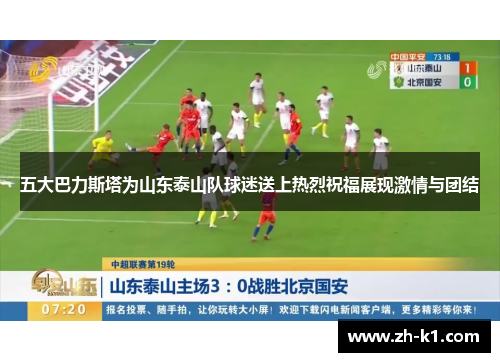 五大巴力斯塔为山东泰山队球迷送上热烈祝福展现激情与团结