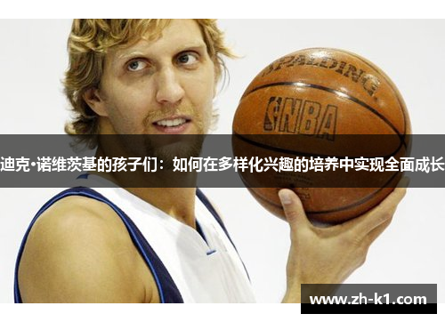 迪克·诺维茨基的孩子们：如何在多样化兴趣的培养中实现全面成长