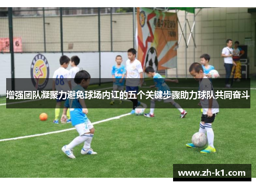 增强团队凝聚力避免球场内讧的五个关键步骤助力球队共同奋斗