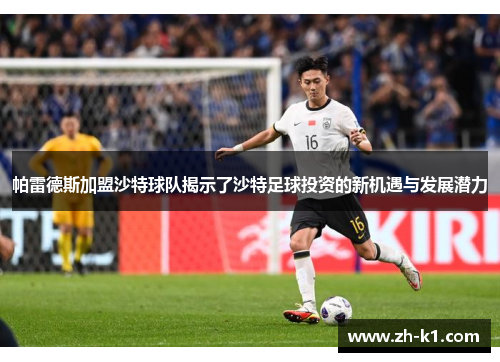 帕雷德斯加盟沙特球队揭示了沙特足球投资的新机遇与发展潜力