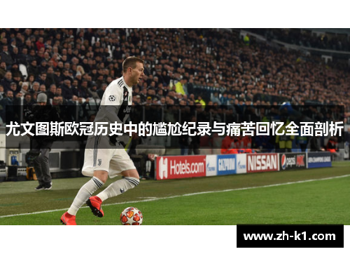 尤文图斯欧冠历史中的尴尬纪录与痛苦回忆全面剖析