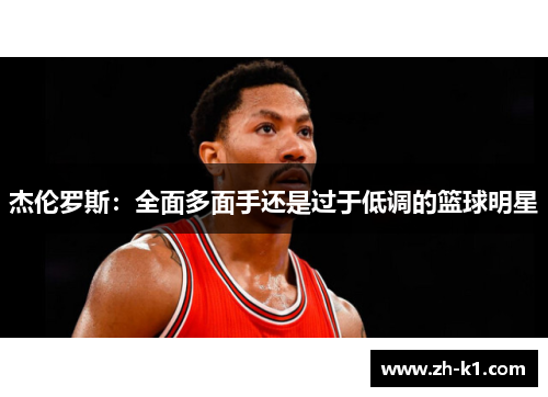 杰伦罗斯：全面多面手还是过于低调的篮球明星