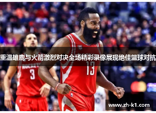 重温雄鹿与火箭激烈对决全场精彩录像展现绝佳篮球对抗