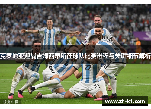 克罗地亚迎战吉姆西蒂所在球队比赛进程与关键细节解析
