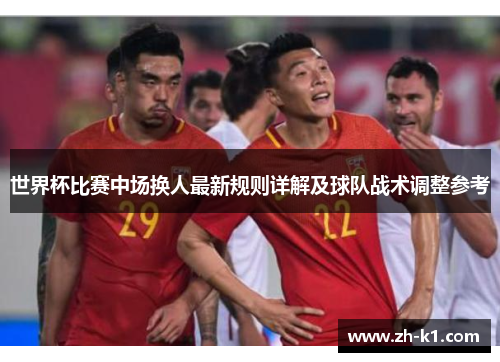 世界杯比赛中场换人最新规则详解及球队战术调整参考
