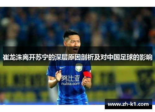 崔龙洙离开苏宁的深层原因剖析及对中国足球的影响