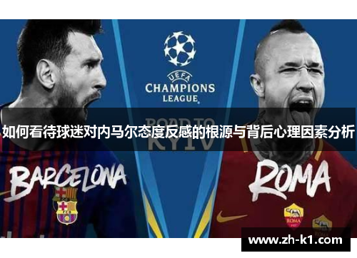 如何看待球迷对内马尔态度反感的根源与背后心理因素分析