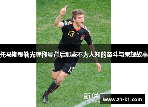 托马斯穆勒光辉称号背后那些不为人知的奋斗与荣耀故事
