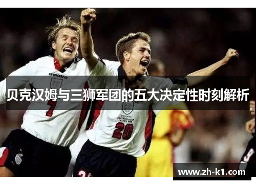 贝克汉姆与三狮军团的五大决定性时刻解析